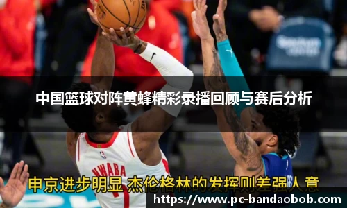 中国篮球对阵黄蜂精彩录播回顾与赛后分析