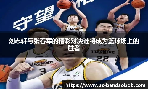 刘志轩与张春军的精彩对决谁将成为篮球场上的胜者